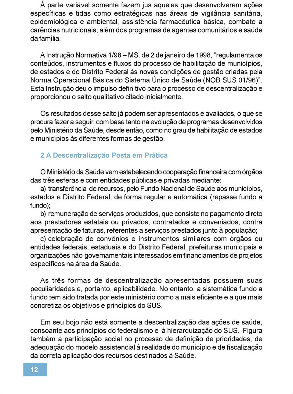 A Instrução Normativa 1/98 MS, de 2 de janeiro de 1998, regulamenta os conteúdos, instrumentos e fluxos do processo de habilitação de municípios, de estados e do Distrito Federal às novas condições