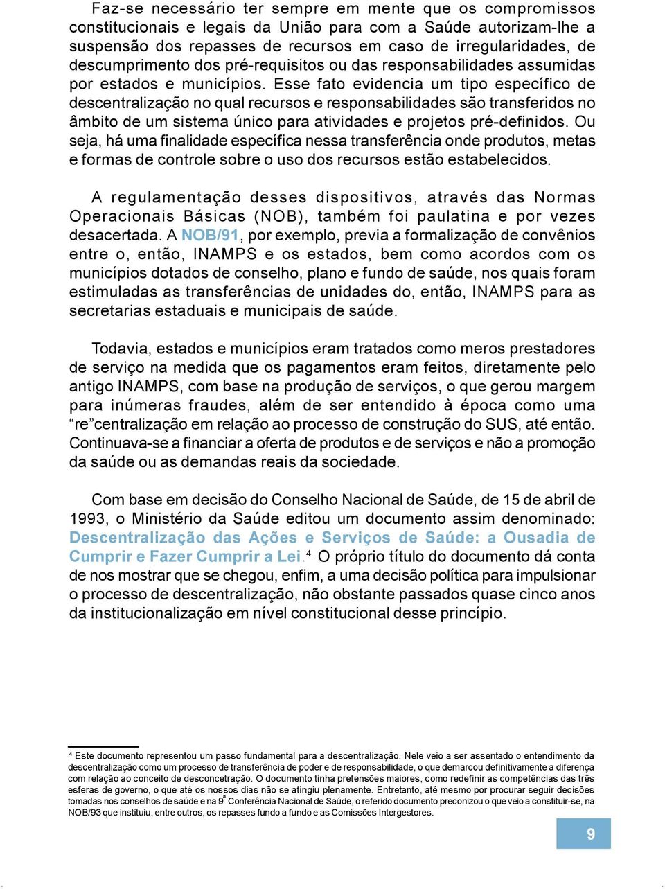 Esse fato evidencia um tipo específico de descentralização no qual recursos e responsabilidades são transferidos no âmbito de um sistema único para atividades e projetos pré-definidos.