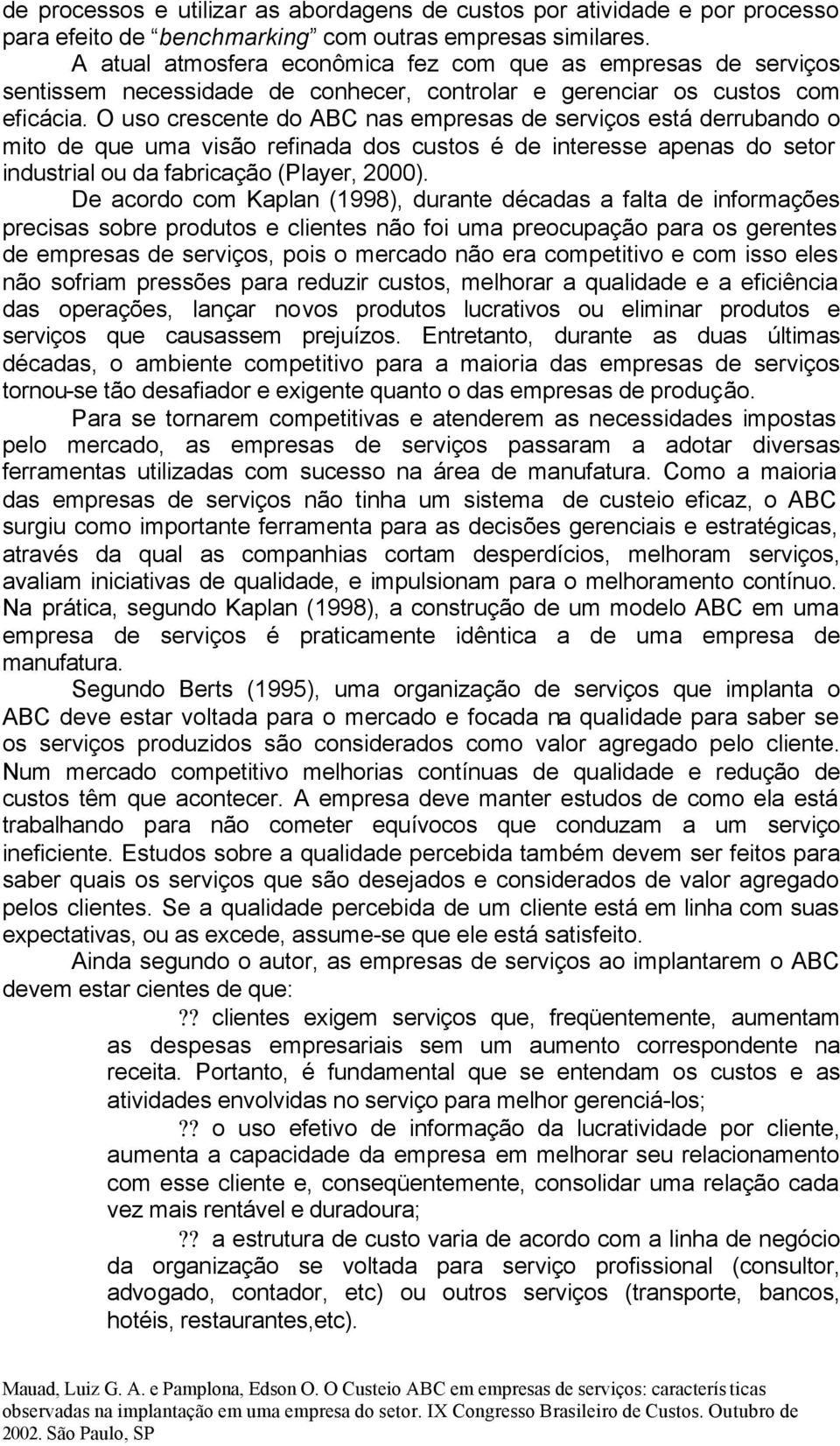 O uso crescente do ABC nas empresas de serviços está derrubando o mito de que uma visão refinada dos custos é de interesse apenas do setor industrial ou da fabricação (Player, 2000).