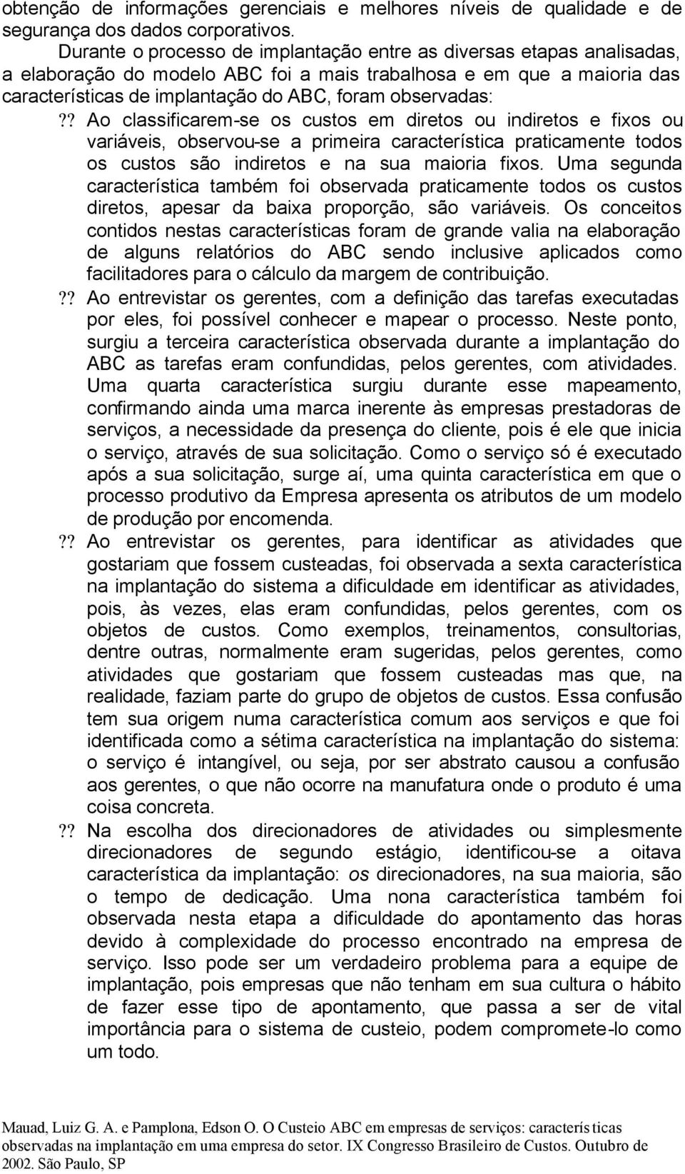 ? Ao classificarem-se os custos em diretos ou indiretos e fixos ou variáveis, observou-se a primeira característica praticamente todos os custos são indiretos e na sua maioria fixos.