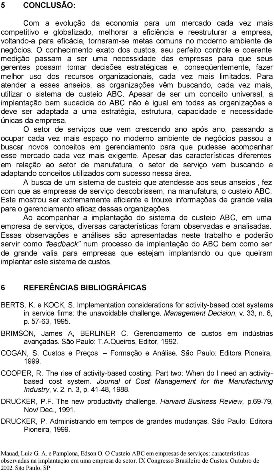 O conhecimento exato dos custos, seu perfeito controle e coerente medição passam a ser uma necessidade das empresas para que seus gerentes possam tomar decisões estratégicas e, conseqüentemente,