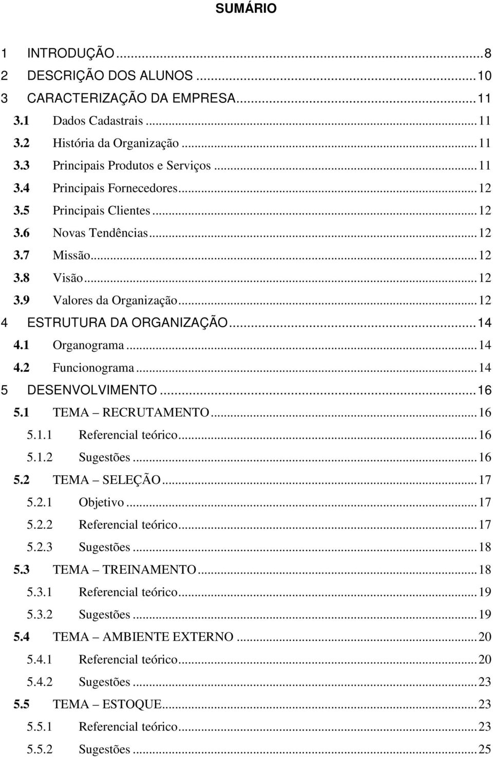 .. 14 5 DESENVOLVIMENTO... 16 5.1 TEMA RECRUTAMENTO... 16 5.1.1 Referencial teórico... 16 5.1.2 Sugestões... 16 5.2 TEMA SELEÇÃO... 17 5.2.1 Objetivo... 17 5.2.2 Referencial teórico... 17 5.2.3 Sugestões.