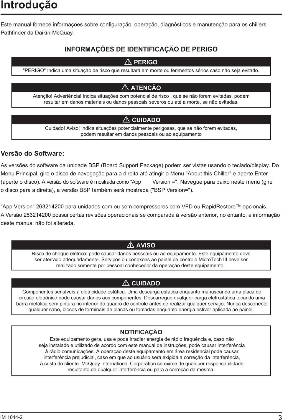 Indica situações com potencial de risco, que se não forem evitadas, podem resultar em danos materiais ou danos pessoais severos ou até a morte, se não evitadas. CUIDADO Cuidado! Aviso!