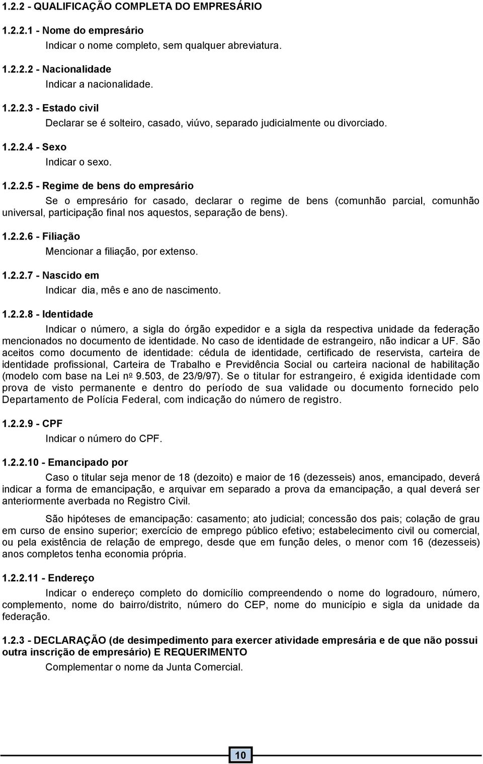 .2.2.7 - Nascido em Indicar dia, mês e ano de nascimento..2.2.8 - Identidade Indicar o número, a sigla do órgão expedidor e a sigla da respectiva unidade da federação mencionados no documento de identidade.