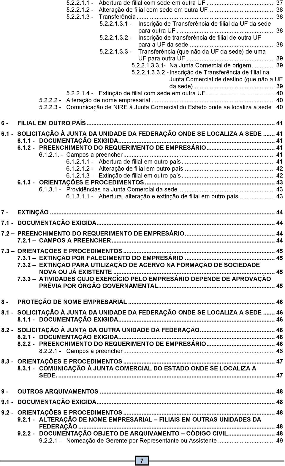 .. 39 5.2.2..3.3.2 - Inscrição de Transferência de filial na Junta Comercial de destino (que não a UF da sede)... 39 5.2.2..4 - Extinção de filial com sede em outra UF... 40 5.2.2.2 - Alteração de nome empresarial.