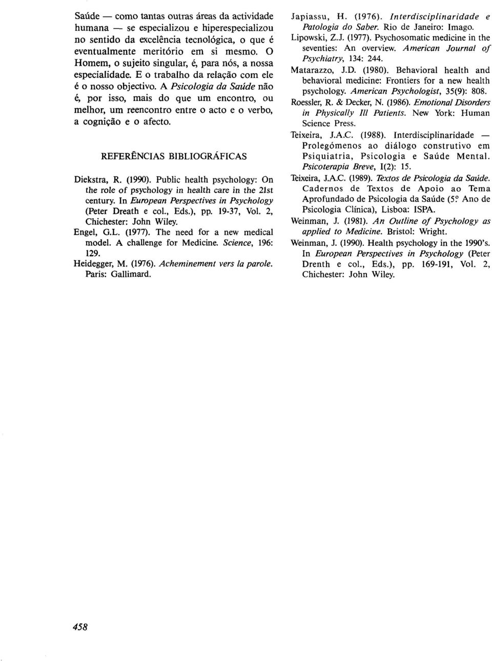 A Psicologia da Saúde não é, por isso, mais do que um encontro, ou melhor, um reencontro entre o acto e o verbo, a cognição e o afecto. REFERÊNCIAS BIBLIOGRÁFICAS Diekstra, R. (1990).