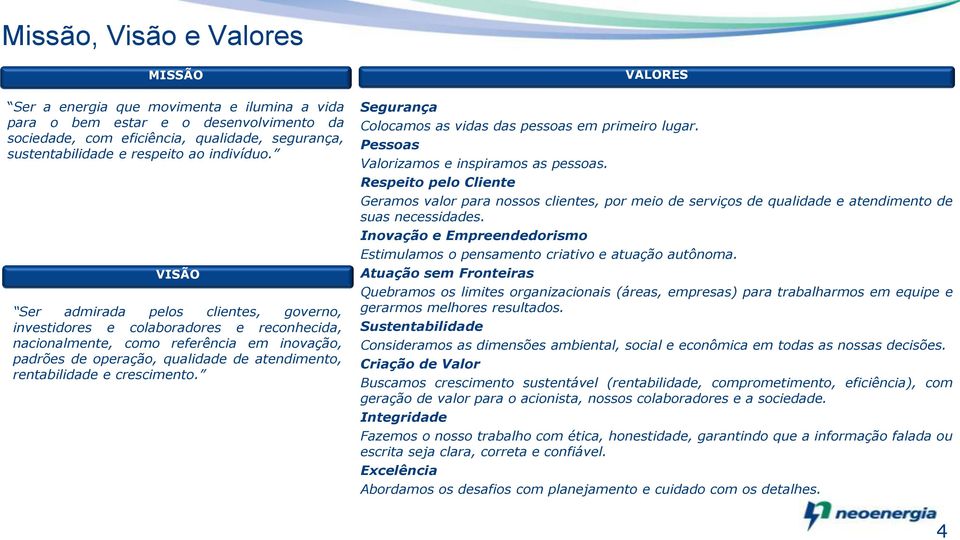 VISÃO Ser admirada pelos clientes, governo, investidores e colaboradores e reconhecida, nacionalmente, como referência em inovação, padrões de operação, qualidade de atendimento, rentabilidade e