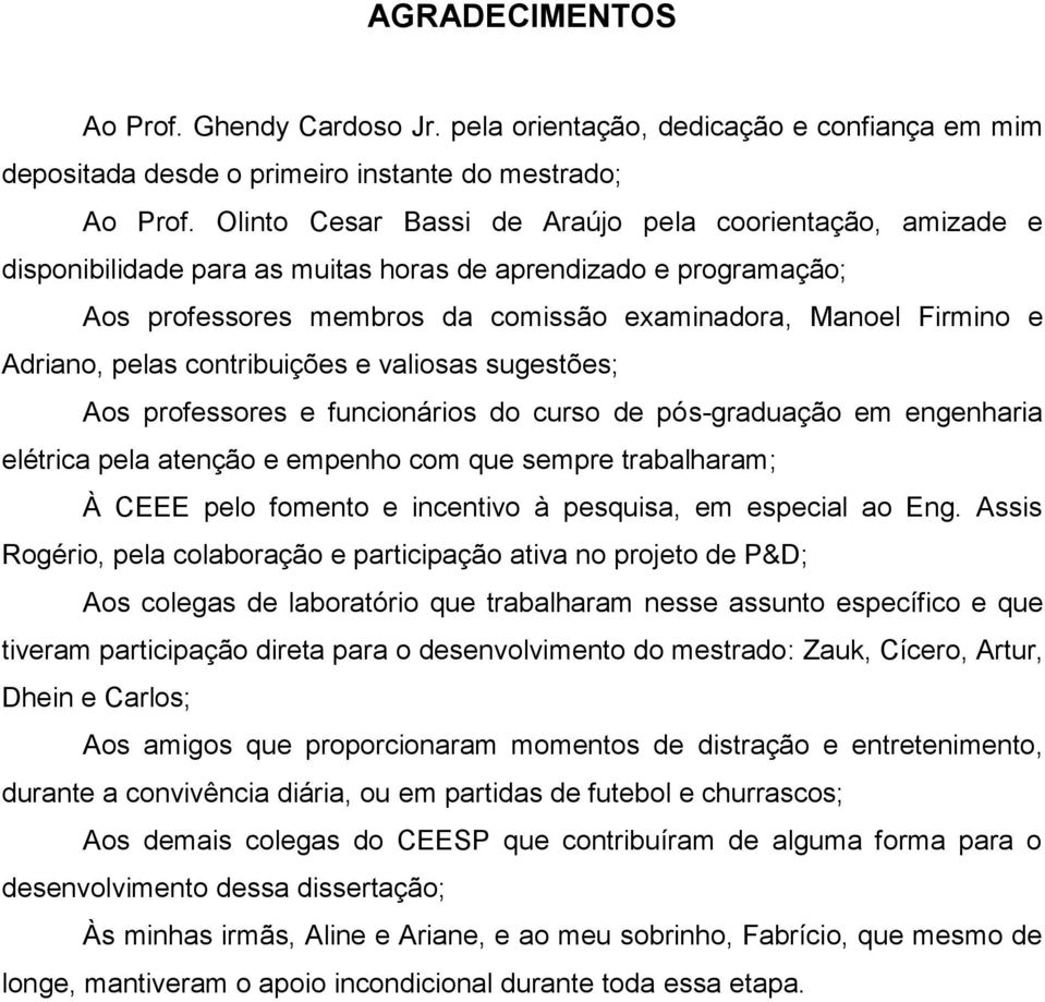 pelas contribuições e valiosas sugestões; Aos professores e funcionários do curso de pós-graduação em engenharia elétrica pela atenção e empenho com que sempre trabalharam; À CEEE pelo fomento e