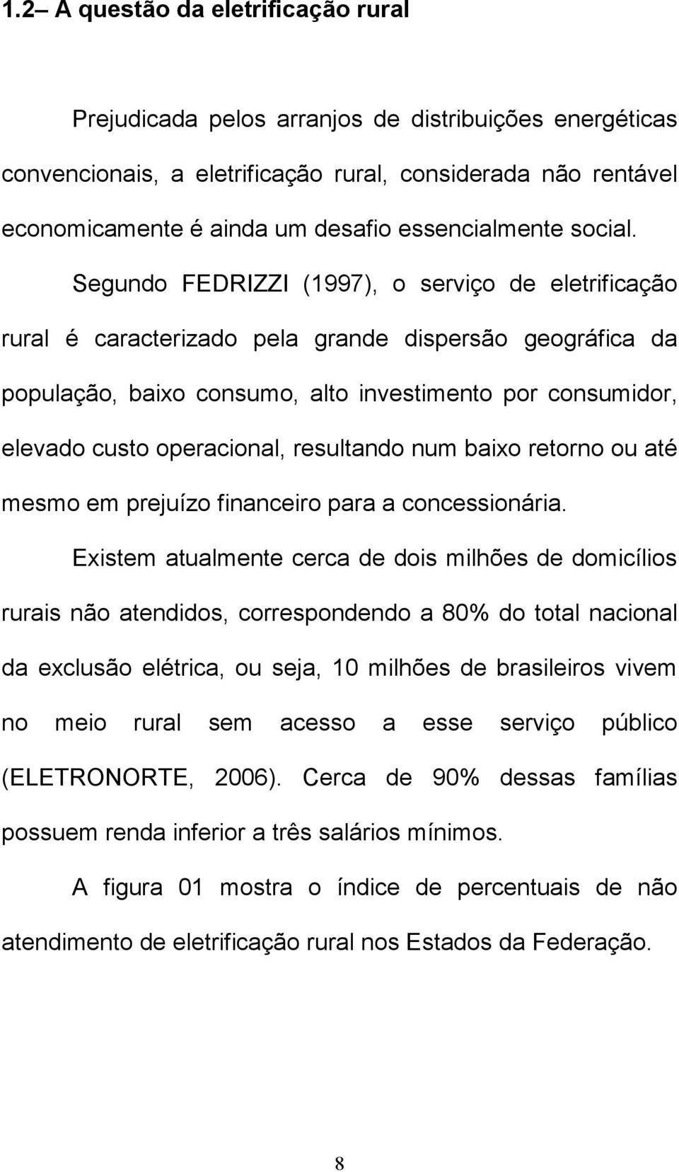 Segundo FEDRIZZI (1997), o serviço de eletrificação rural é caracterizado pela grande dispersão geográfica da população, baixo consumo, alto investimento por consumidor, elevado custo operacional,