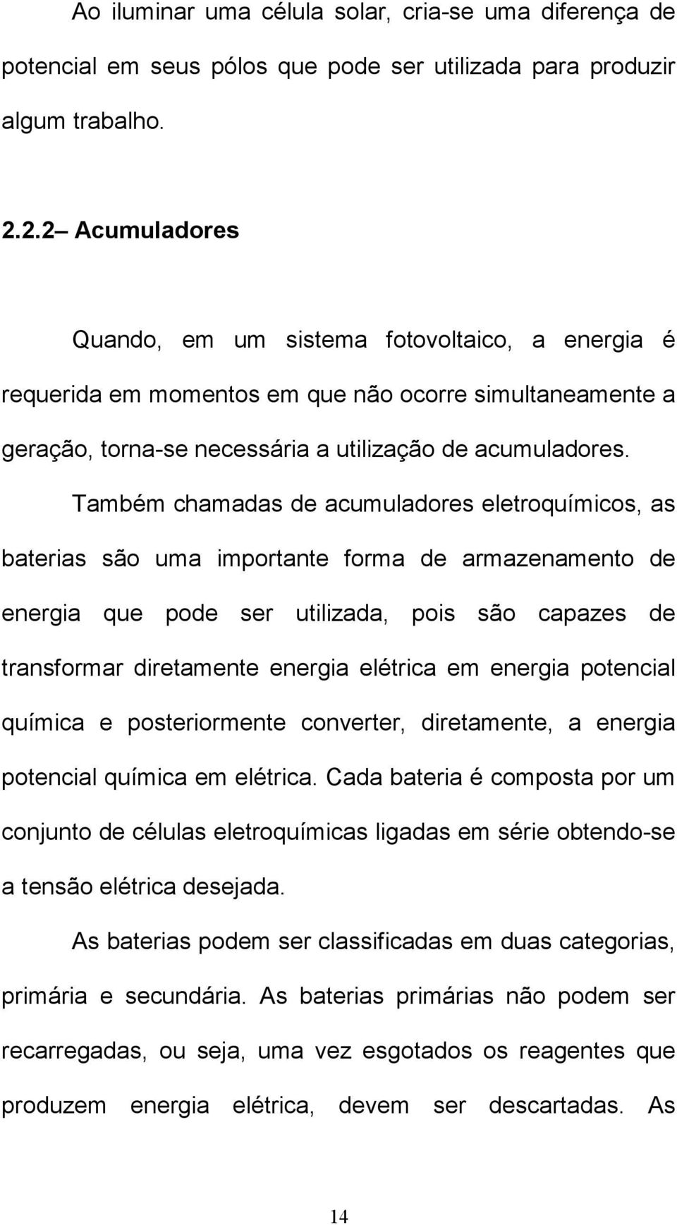 Também chamadas de acumuladores eletroquímicos, as baterias são uma importante forma de armazenamento de energia que pode ser utilizada, pois são capazes de transformar diretamente energia elétrica