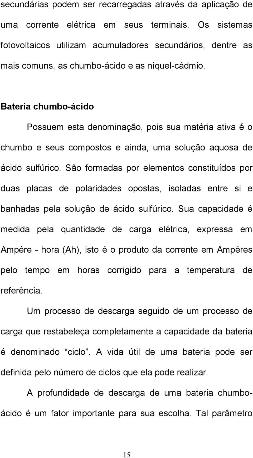 Bateria chumbo-ácido Possuem esta denominação, pois sua matéria ativa é o chumbo e seus compostos e ainda, uma solução aquosa de ácido sulfúrico.