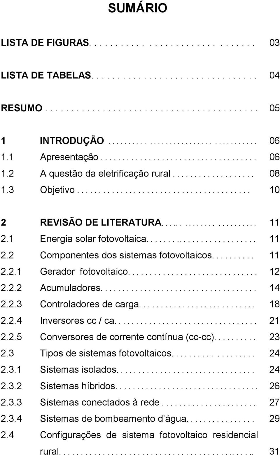 1 Energia solar fotovoltaica.......................... 11 2.2 Componentes dos sistemas fotovoltaicos.......... 11 2.2.1 Gerador fotovoltaico.............................. 12 2.2.2 Acumuladores.................................... 14 2.