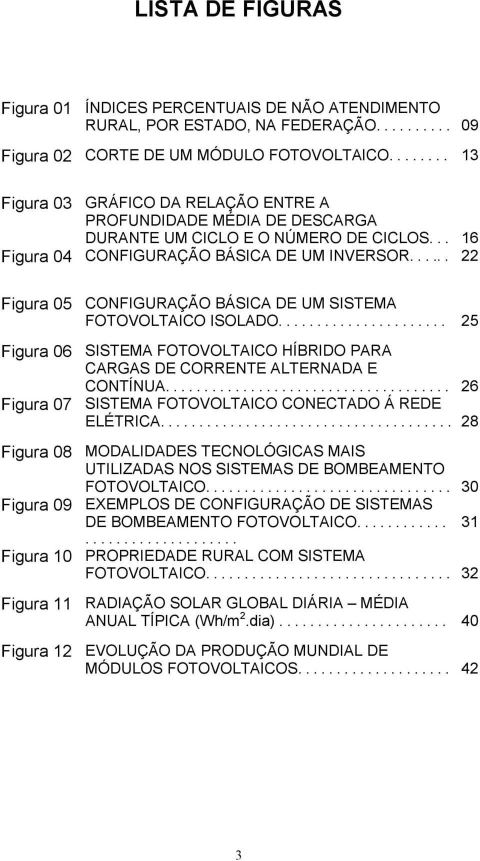 ..... 22 Figura 05 CONFIGURAÇÃO BÁSICA DE UM SISTEMA FOTOVOLTAICO ISOLADO...................... 25 Figura 06 SISTEMA FOTOVOLTAICO HÍBRIDO PARA CARGAS DE CORRENTE ALTERNADA E CONTÍNUA.