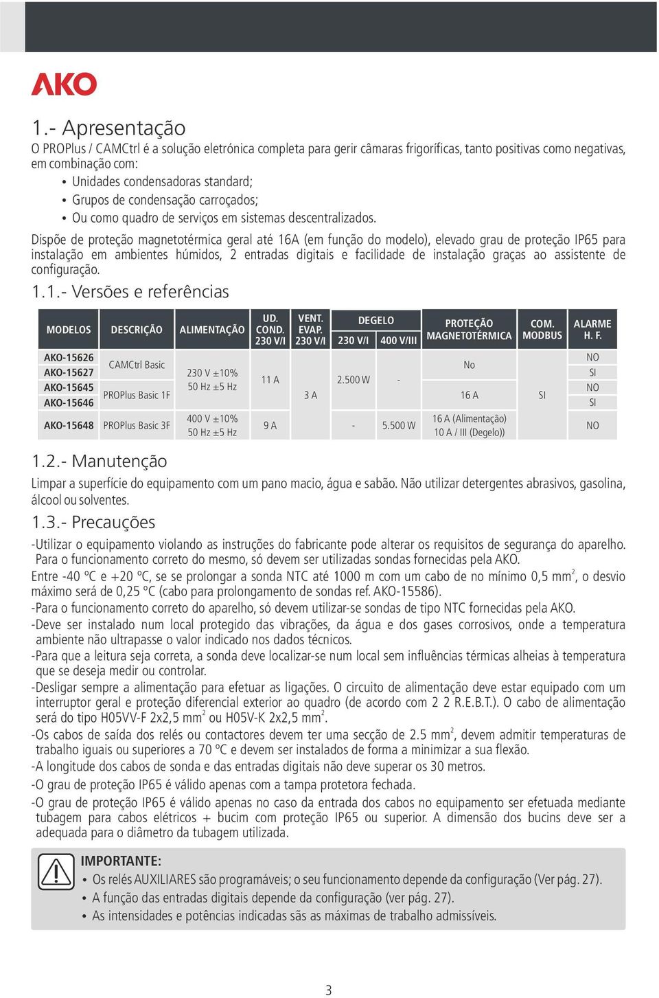 Dispõe de proteção magnetotérmica geral até 16A (em função do modelo), elevado grau de proteção IP65 para instalação em ambientes húmidos, 2 entradas digitais e facilidade de instalação graças ao