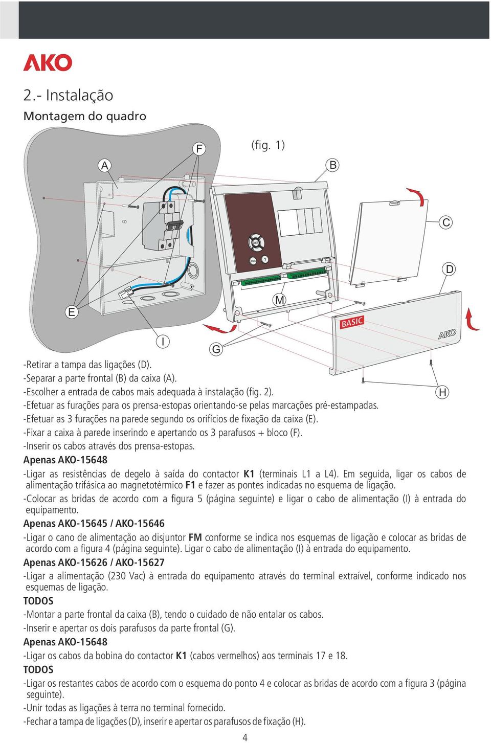 -Fixar a caixa à parede inserindo e apertando os 3 parafusos + bloco (F). -Inserir os cabos através dos prensa-estopas.