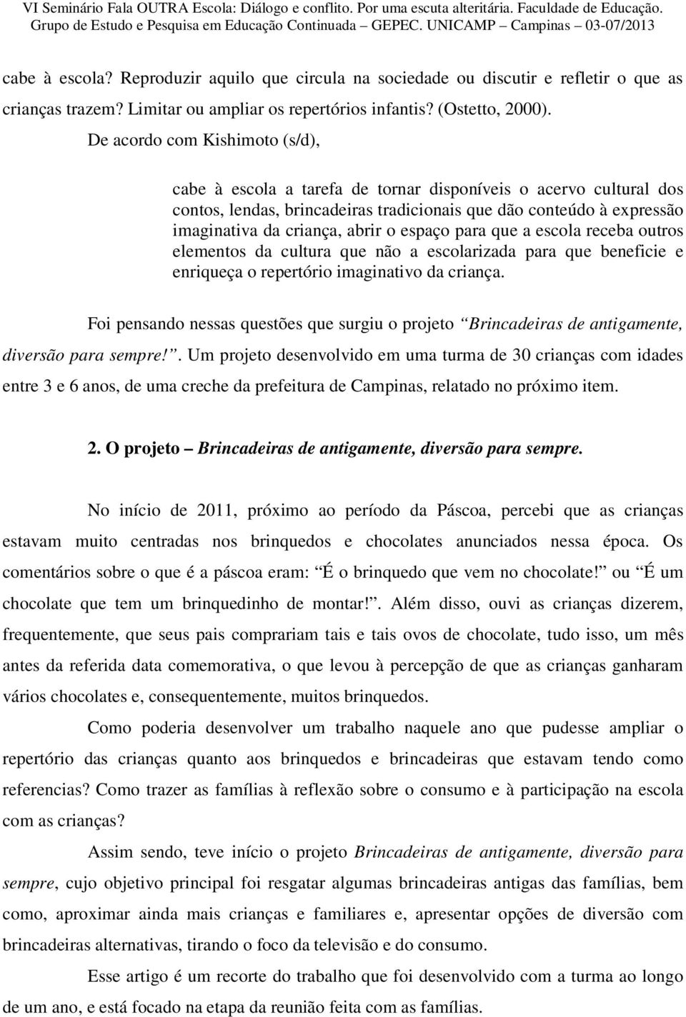 o espaço para que a escola receba outros elementos da cultura que não a escolarizada para que beneficie e enriqueça o repertório imaginativo da criança.