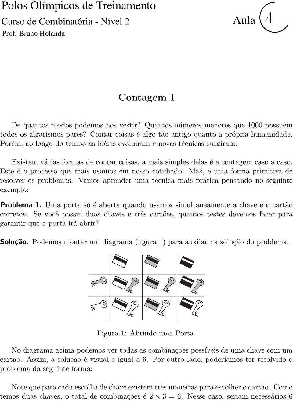 Existem várias formas de contar coisas, a mais simples delas é a contagem caso a caso. Este é o processo que mais usamos em nosso cotidiado. Mas, é uma forma primitiva de resolver os problemas.