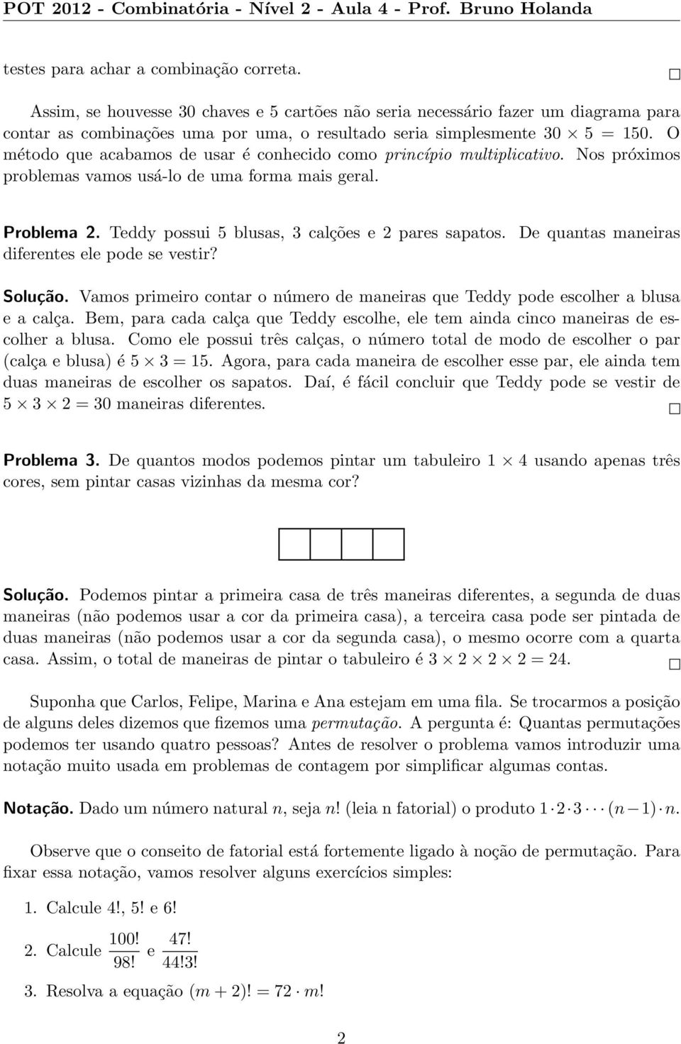 O método que acabamos de usar é conhecido como princípio multiplicativo. Nos próximos problemas vamos usá-lo de uma forma mais geral. Problema 2. Teddy possui 5 blusas, 3 calções e 2 pares sapatos.