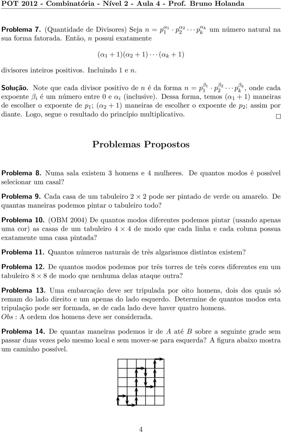 Dessa forma, temos (α 1 +1) maneiras de escolher o expoente de p 1 ; (α 2 + 1) maneiras de escolher o expoente de p 2 ; assim por diante. Logo, segue o resultado do princípio multiplicativo.