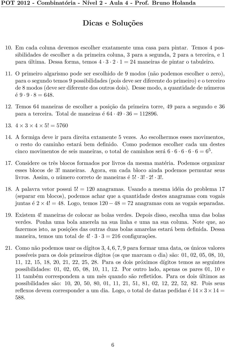 O primeiro algarismo pode ser escolhido de 9 modos (não podemos escolher o zero), para o segundo temos 9 possibilidades(pois deve ser diferente do primeiro) e o terceiro