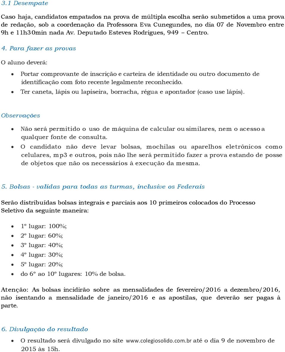 Para fazer as provas O aluno deverá: Portar comprovante de inscrição e carteira de identidade ou outro documento de identificação com foto recente legalmente reconhecido.