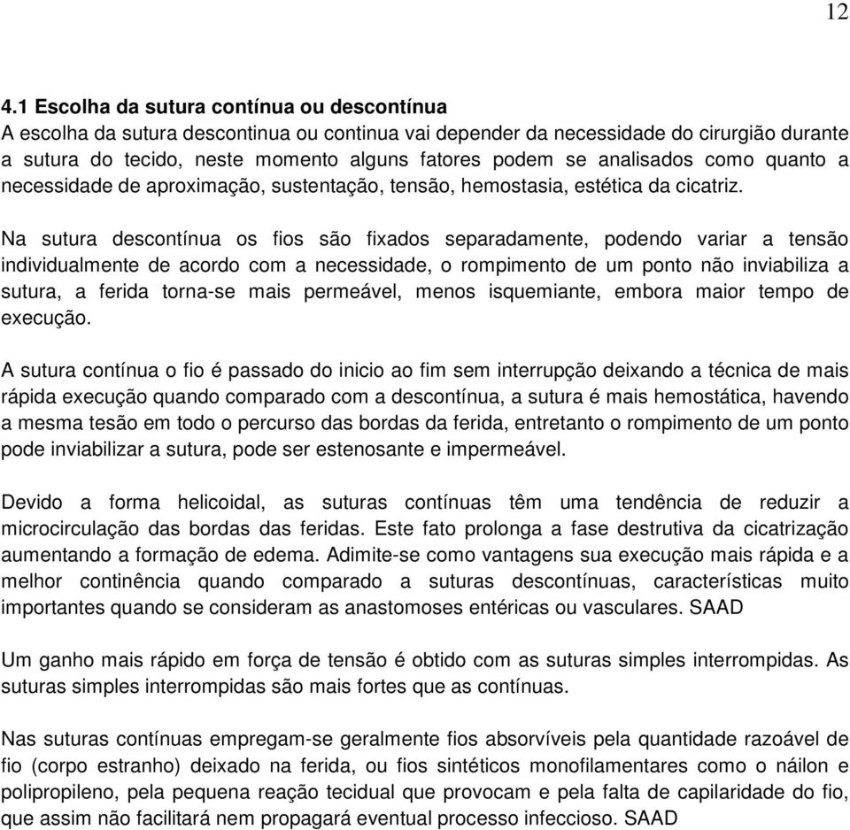 Na sutura descontínua os fios são fixados separadamente, podendo variar a tensão individualmente de acordo com a necessidade, o rompimento de um ponto não inviabiliza a sutura, a ferida torna-se mais