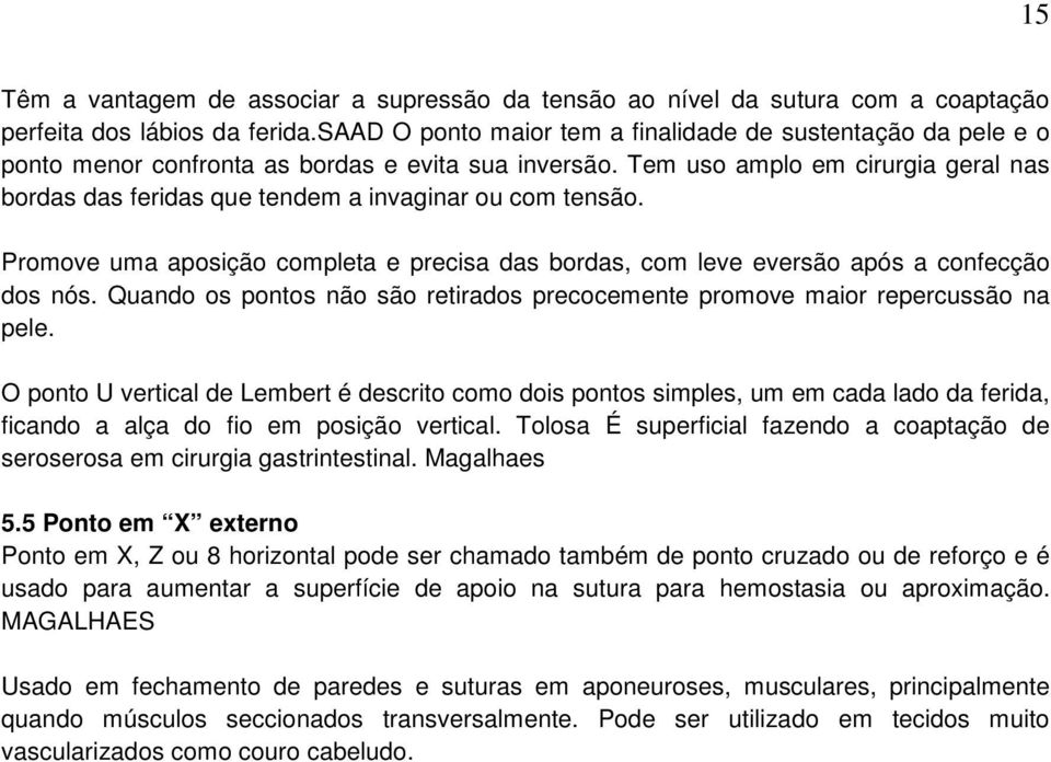 Tem uso amplo em cirurgia geral nas bordas das feridas que tendem a invaginar ou com tensão. Promove uma aposição completa e precisa das bordas, com leve eversão após a confecção dos nós.