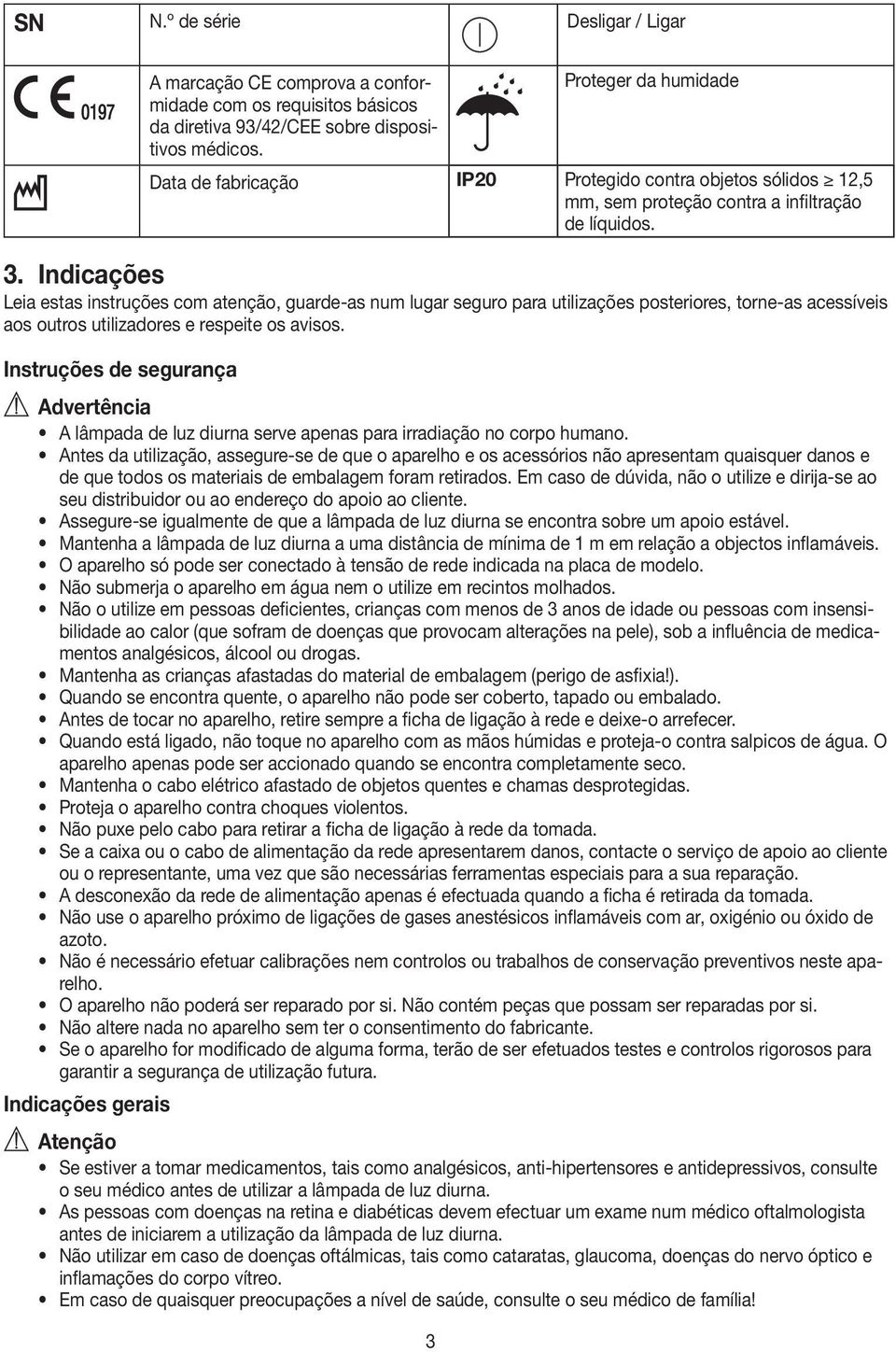 Indicações Leia estas instruções com atenção, guarde-as num lugar seguro para utilizações posteriores, torne-as acessíveis aos outros utilizadores e respeite os avisos.