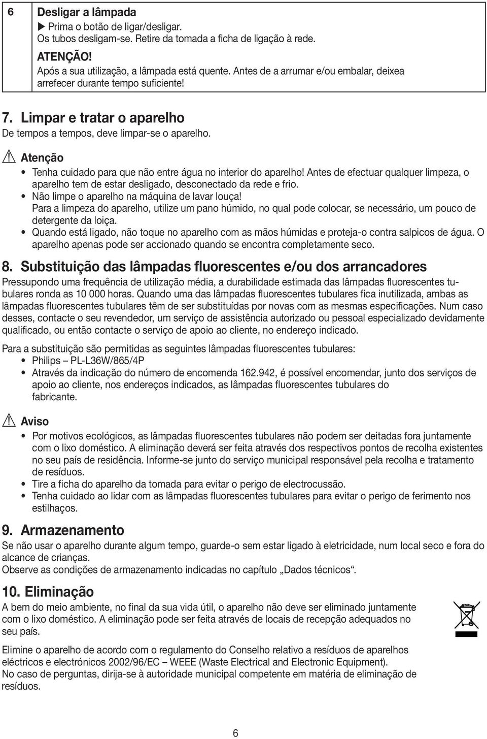 Atenção Tenha cuidado para que não entre água no interior do aparelho! Antes de efectuar qualquer limpeza, o aparelho tem de estar desligado, desconectado da rede e frio.