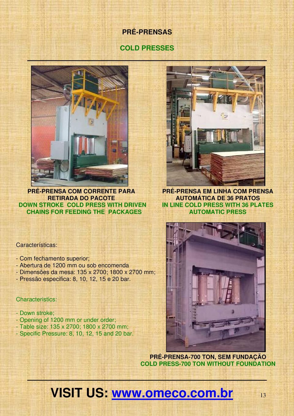 da mesa: 135 x 2700; 1800 x 2700 mm; - Pressão especifica: 8, 10, 12, 15 e 20 bar.