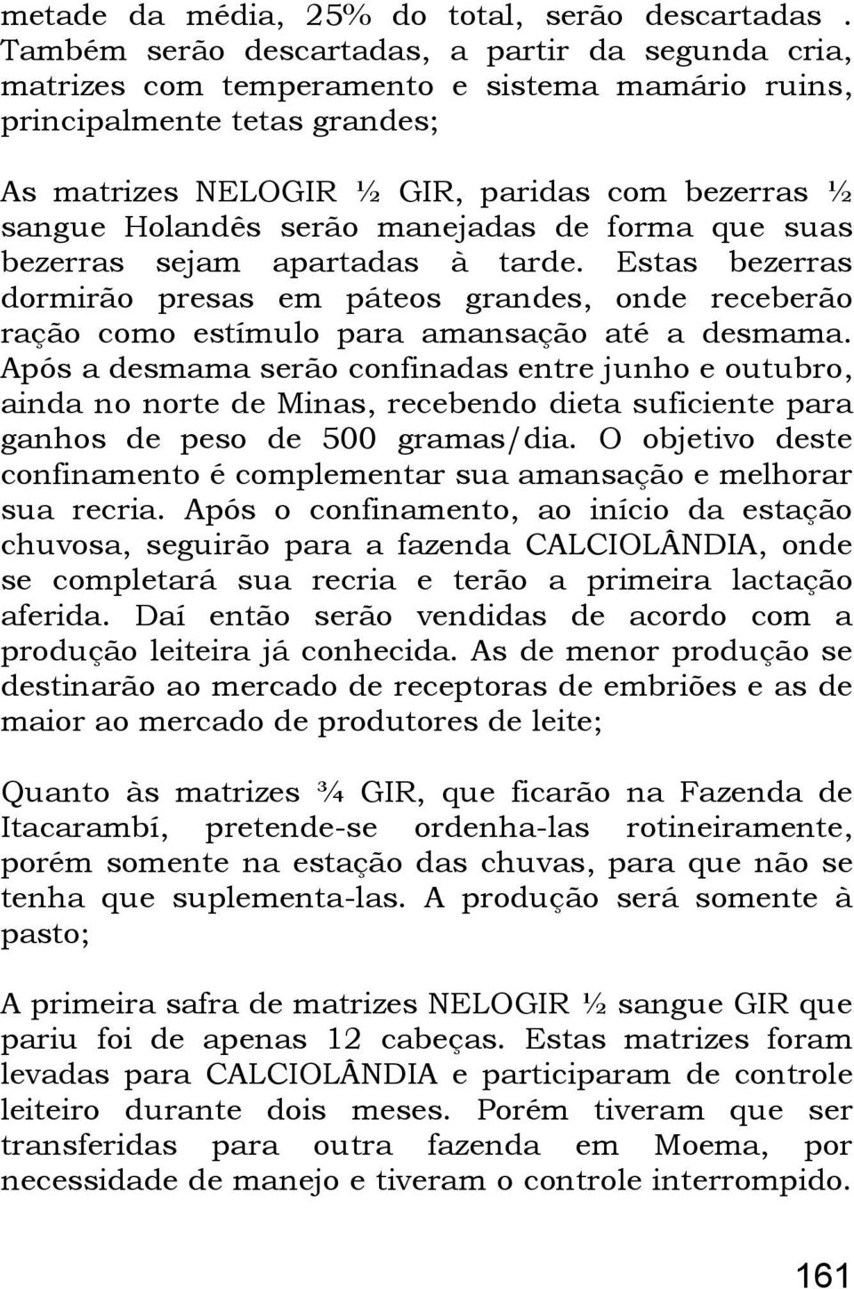 serão manejadas de forma que suas bezerras sejam apartadas à tarde. Estas bezerras dormirão presas em páteos grandes, onde receberão ração como estímulo para amansação até a desmama.