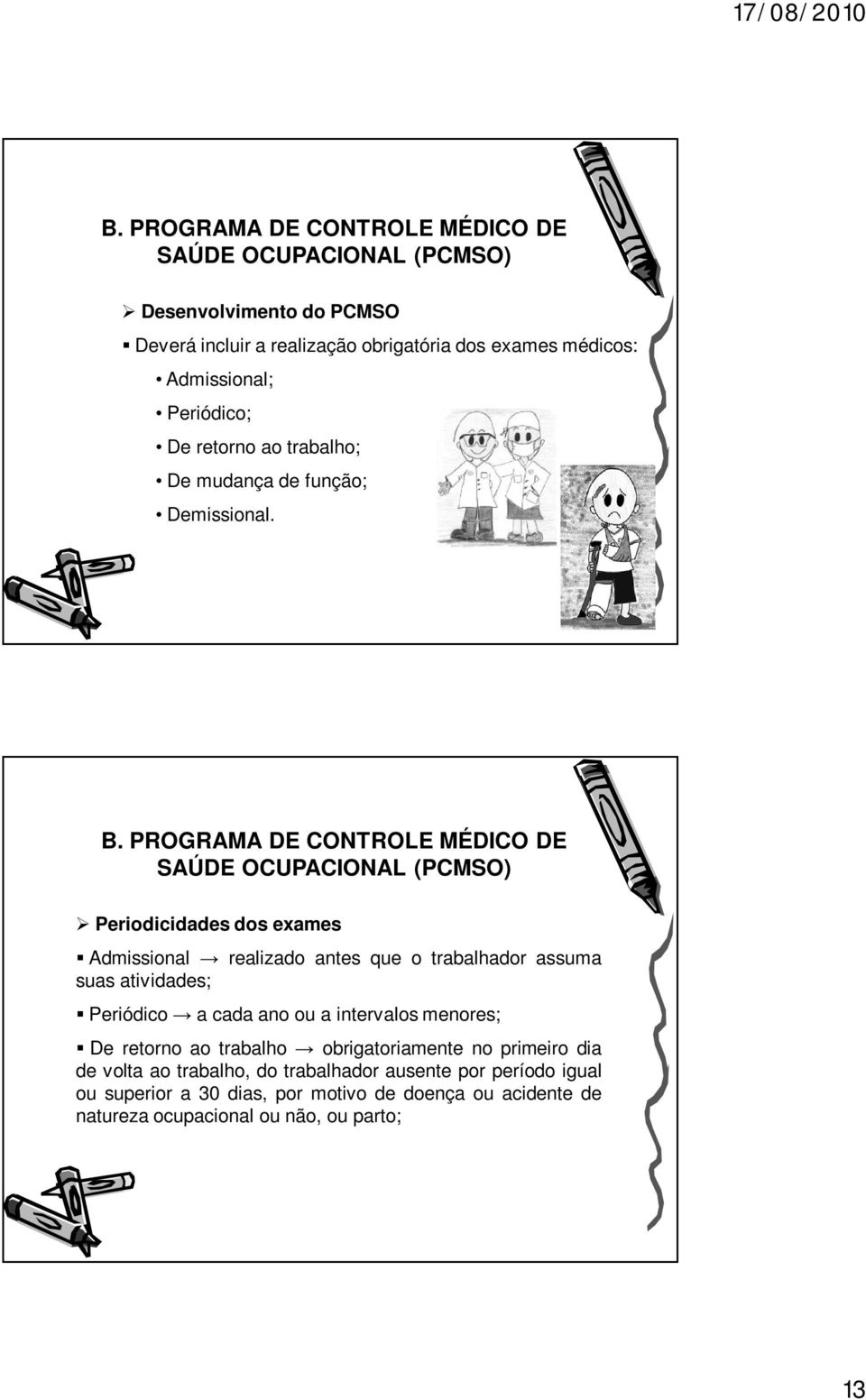 PROGRAMA DE CONTROLE MÉDICO DE SAÚDE OCUPACIONAL (PCMSO) Periodicidades dos exames Admissional realizado antes que o trabalhador assuma suas atividades; Periódico