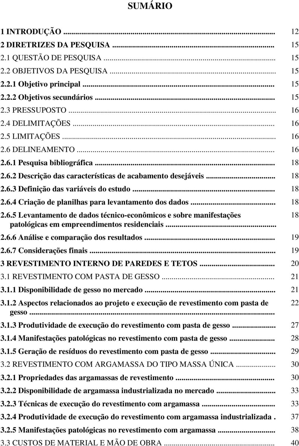 .. 18 2.6.4 Criação de planilhas para levantamento dos dados... 18 2.6.5 Levantamento de dados técnico-econômicos e sobre manifestações patológicas em empreendimentos residenciais... 2.6.6 Análise e comparação dos resultados.