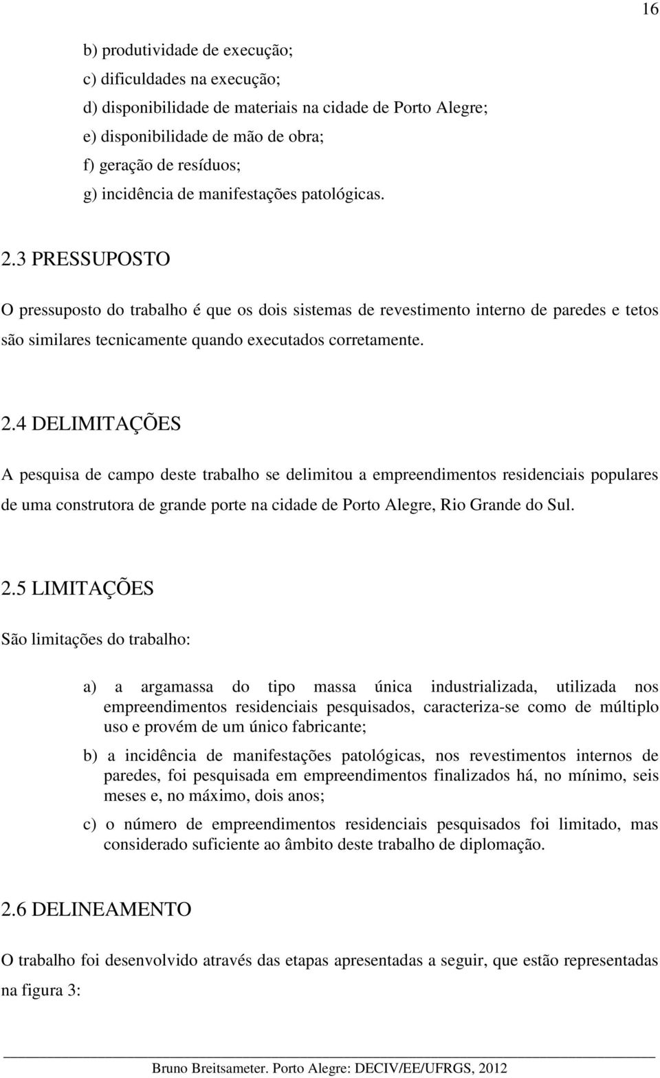 3 PRESSUPOSTO O pressuposto do trabalho é que os dois sistemas de revestimento interno de paredes e tetos são similares tecnicamente quando executados corretamente. 2.