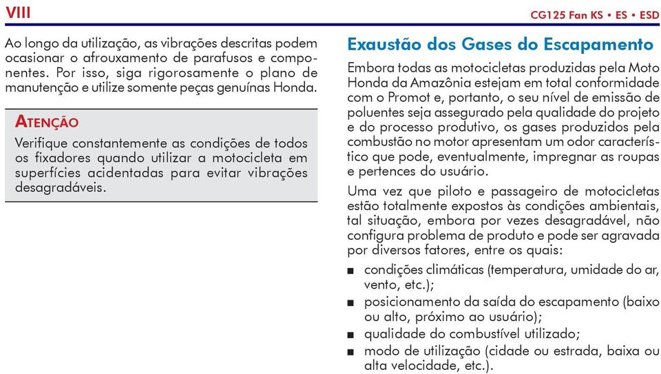 Atenção Verifique constantemente as condições de todos os fixadores quando utilizar a motocicleta em superfícies acidentadas para evitar vibrações desagradáveis.