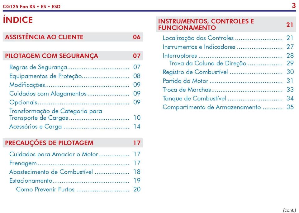 .. 21 Instrumentos e Indicadores... 27 Interruptores... 28 Trava da Coluna de Direção... 29 Registro de Combustível... 30 Partida do Motor... 31 Troca de Marchas... 33 Tanque de Combustível.