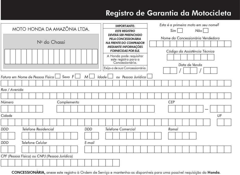 A Honda pode requisitar este registro para a Concessionária. Exija-o de sua Concessionária. Fatura em Nome de Pessoa Física Sexo F M Idade ou Pessoa Jurídica Esta é a primeira moto em seu nome?