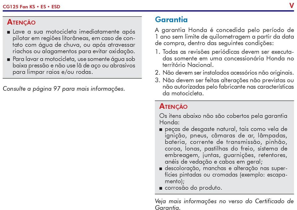 Garantia A garantia Honda é concedida pelo período de 1 ano sem limite de quilometragem a partir da data de compra, dentro das seguintes condições: 1.