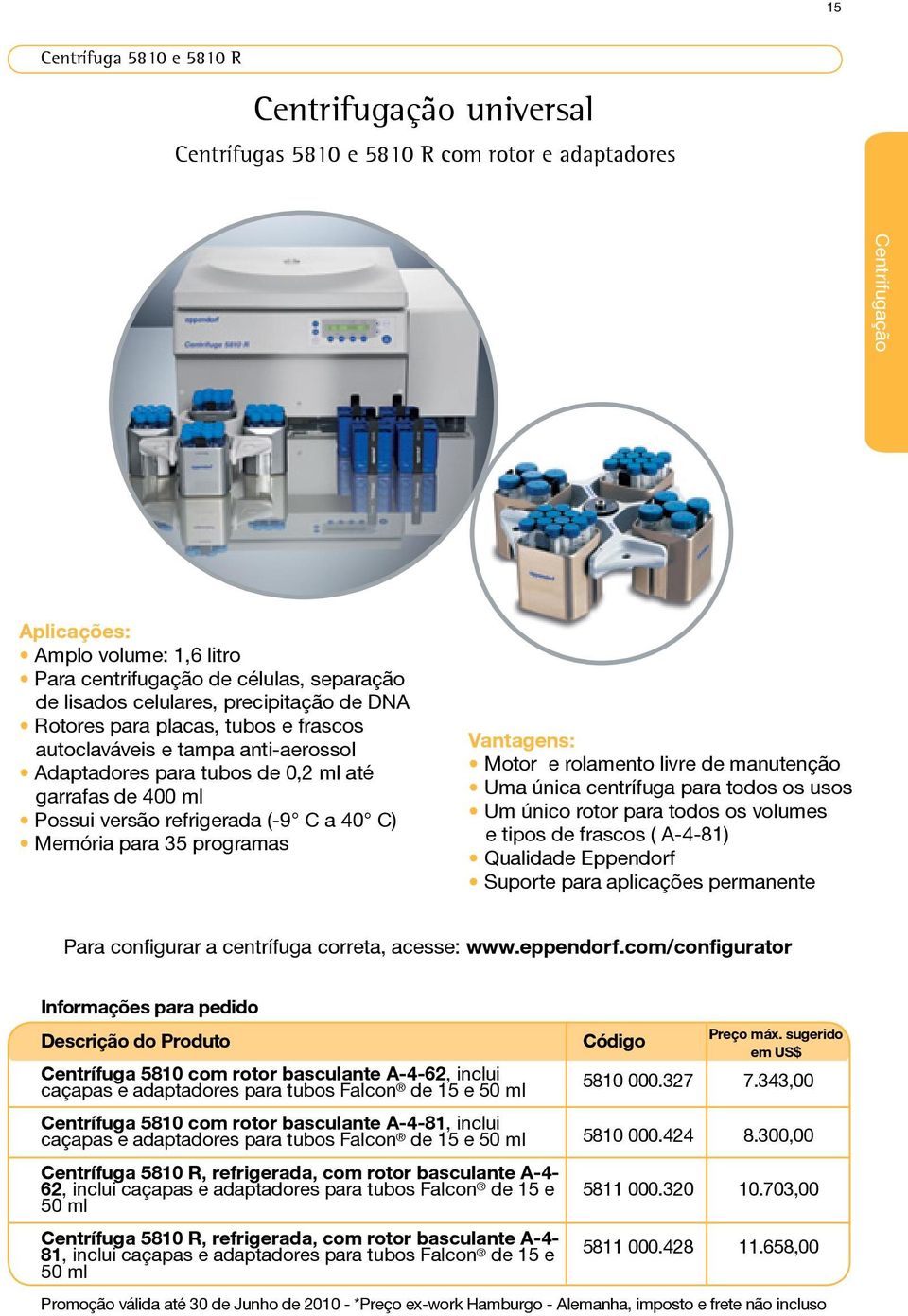 a 40 C) Memória para 35 programas Vantagens: Motor e rolamento livre de manutenção Uma única centrífuga para todos os usos Um único rotor para todos os volumes e tipos de frascos ( A-4-81) Qualidade