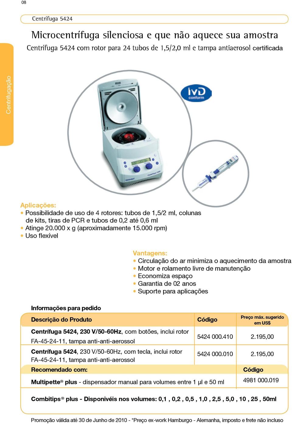 000 rpm) Uso flexível Vantagens: Circulação do ar minimiza o aquecimento da amostra Motor e rolamento livre de manutenção Economiza espaço Garantia de 02 anos Suporte para aplicações Centrífuga 5424,