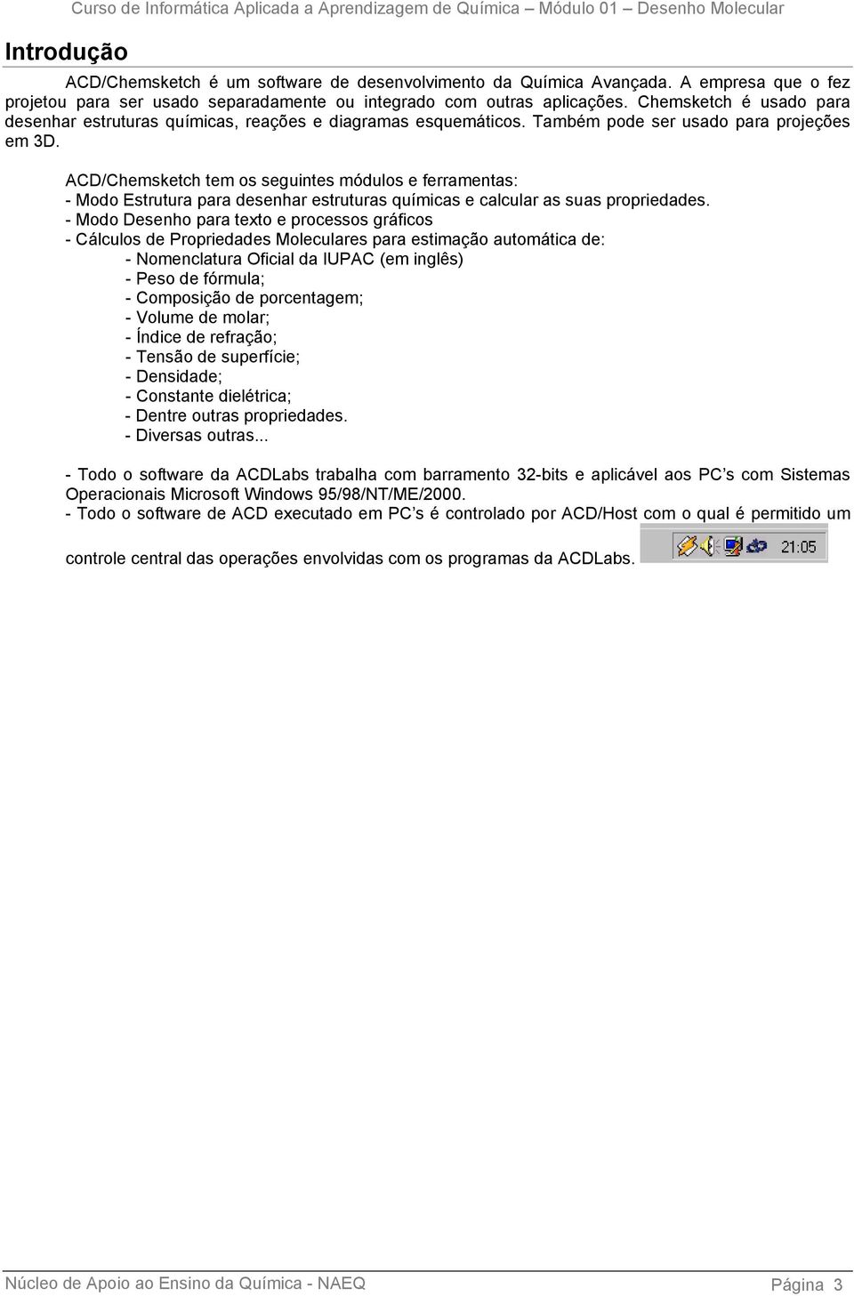 Também pode ser usado para projeções em 3D. ACD/Chemsketch tem os seguintes módulos e ferramentas: - Modo Estrutura para desenhar estruturas químicas e calcular as suas propriedades.