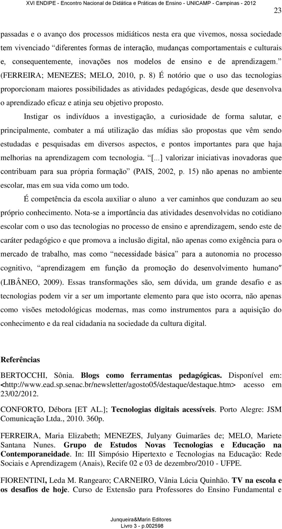 8) É notório que o uso das tecnologias proporcionam maiores possibilidades as atividades pedagógicas, desde que desenvolva o aprendizado eficaz e atinja seu objetivo proposto.