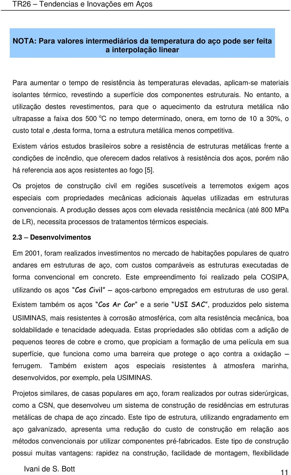 No entanto, a utilização destes revestimentos, para que o aquecimento da estrutura metálica não ultrapasse a faixa dos 500 o C no tempo determinado, onera, em torno de 10 a 30%, o custo total e,desta