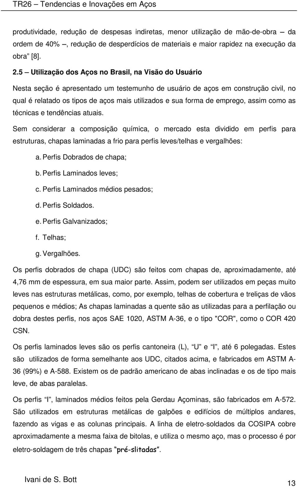 5 Utilização dos Aços no Brasil, na Visão do Usuário Nesta seção é apresentado um testemunho de usuário de aços em construção civil, no qual é relatado os tipos de aços mais utilizados e sua forma de