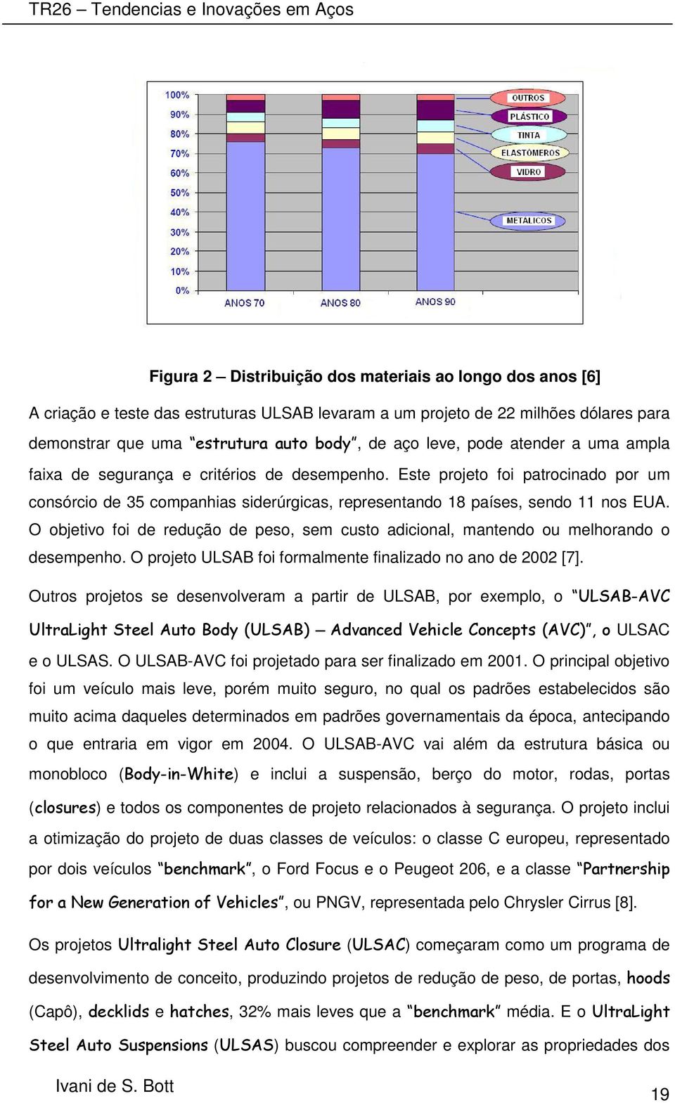 Este projeto foi patrocinado por um consórcio de 35 companhias siderúrgicas, representando 18 países, sendo 11 nos EUA.