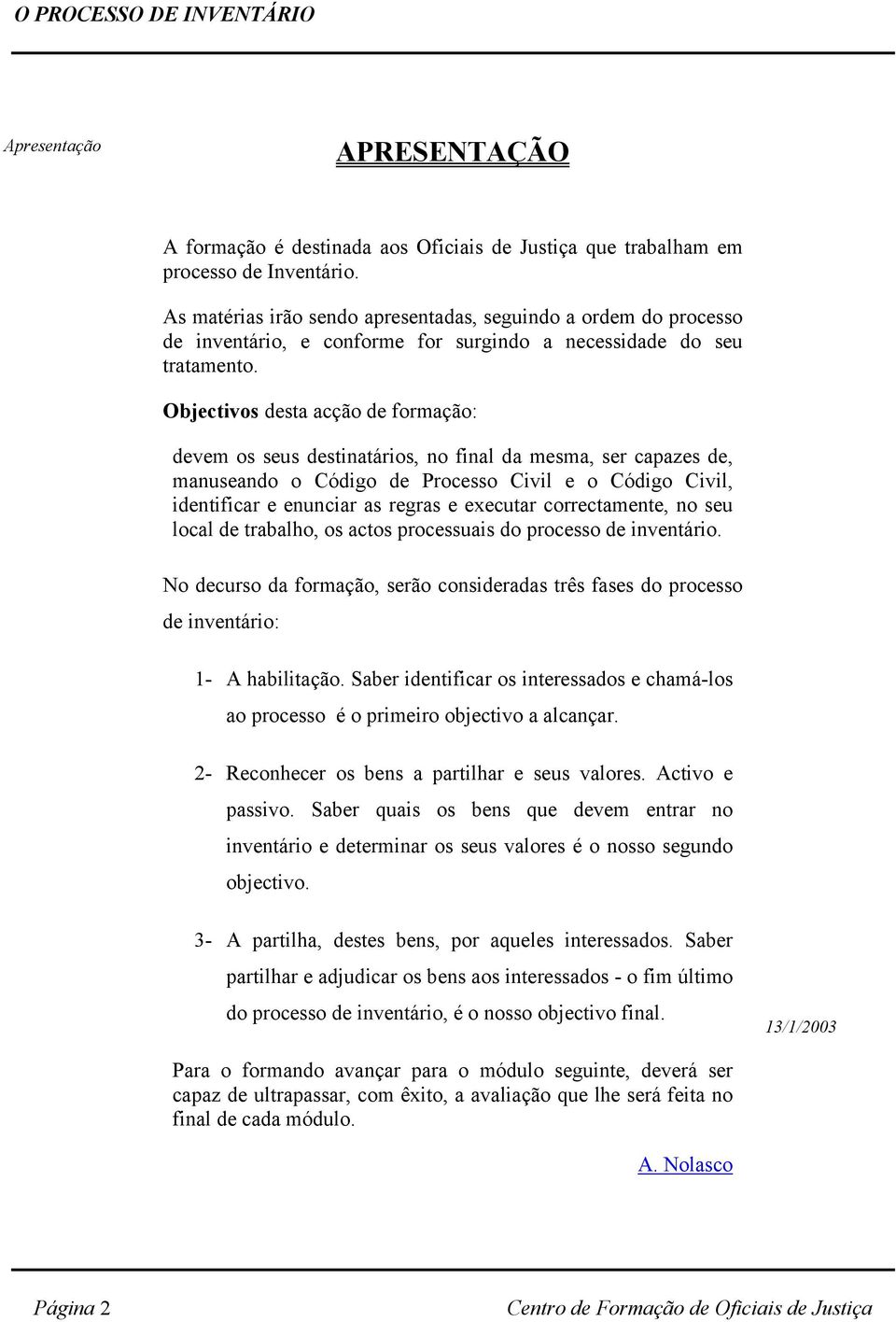 Objectivos desta acção de formação: devem os seus destinatários, no final da mesma, ser capazes de, manuseando o Código de Processo Civil e o Código Civil, identificar e enunciar as regras e executar