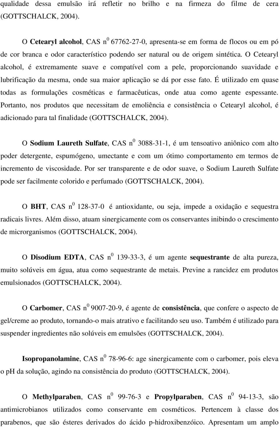 O Cetearyl alcohol, é extremamente suave e compatível com a pele, proporcionando suavidade e lubrificação da mesma, onde sua maior aplicação se dá por esse fato.