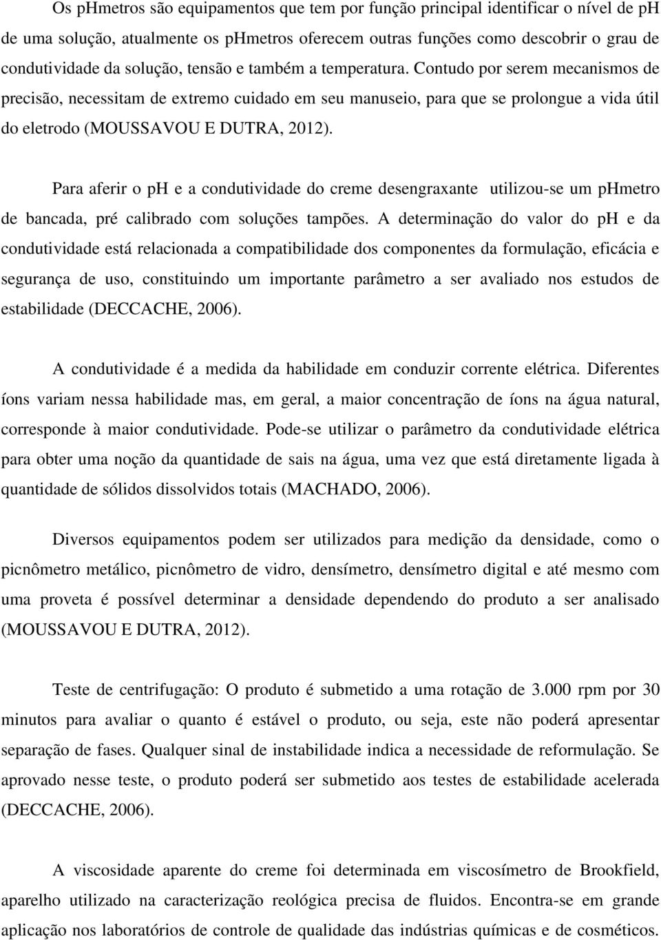 Para aferir o ph e a condutividade do creme desengraxante utilizou-se um phmetro de bancada, pré calibrado com soluções tampões.