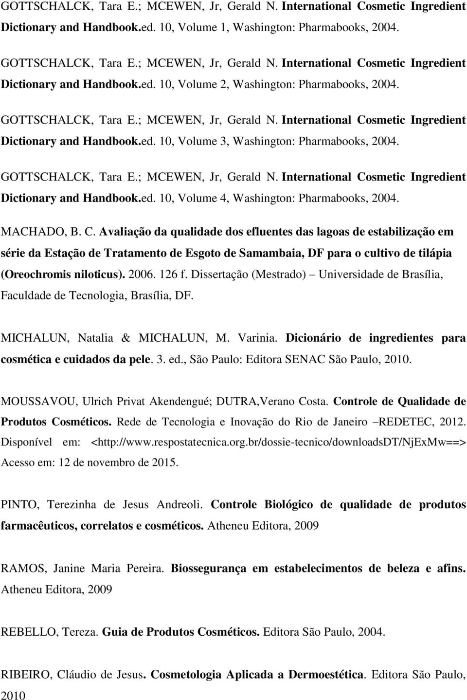 MACHADO, B. C. Avaliação da qualidade dos efluentes das lagoas de estabilização em série da Estação de Tratamento de Esgoto de Samambaia, DF para o cultivo de tilápia (Oreochromis niloticus). 2006.