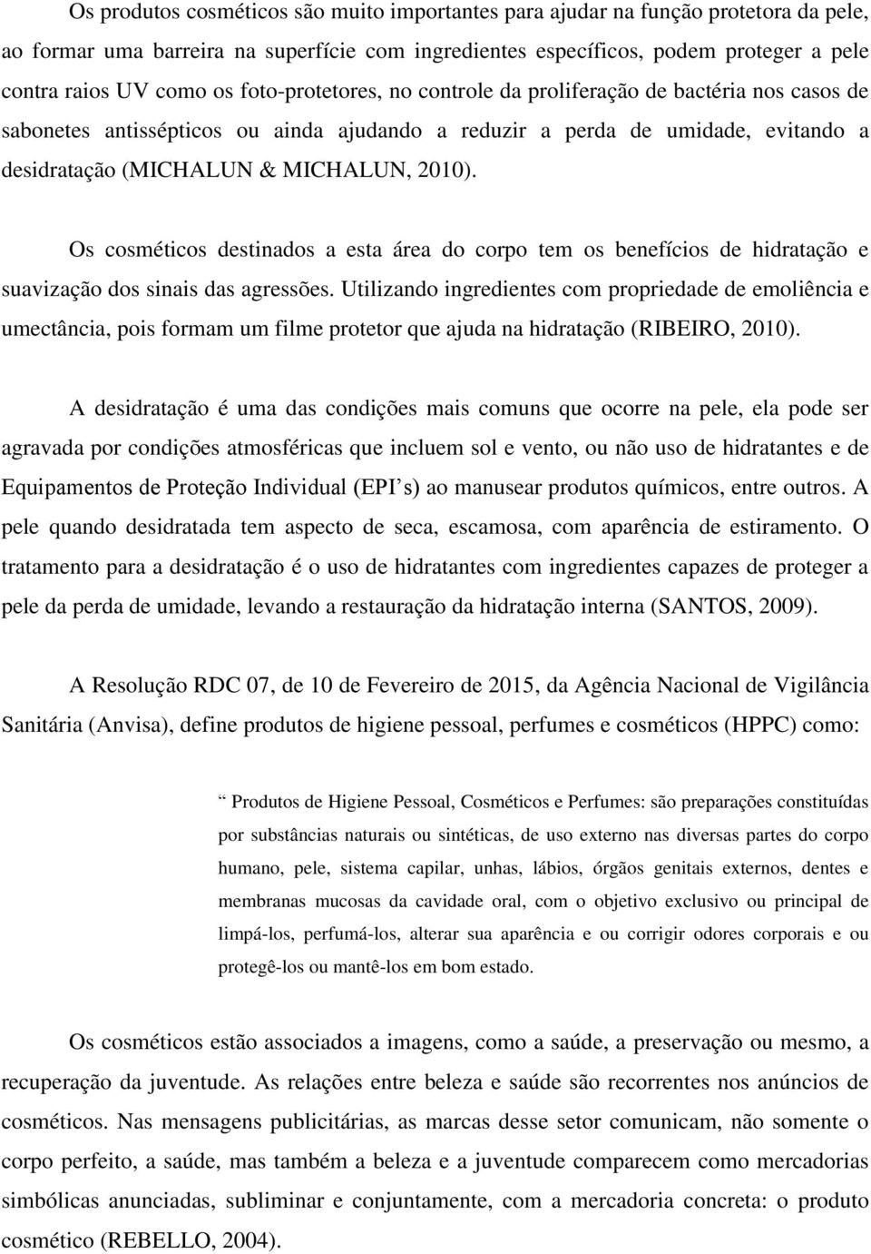 Os cosméticos destinados a esta área do corpo tem os benefícios de hidratação e suavização dos sinais das agressões.